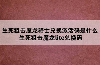 生死狙击魔龙骑士兑换激活码是什么 生死狙击魔龙lite兑换码